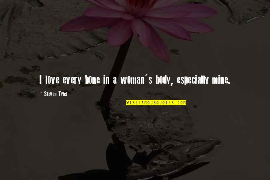 Steven Tyler Quotes By Steven Tyler: I love every bone in a woman's body,