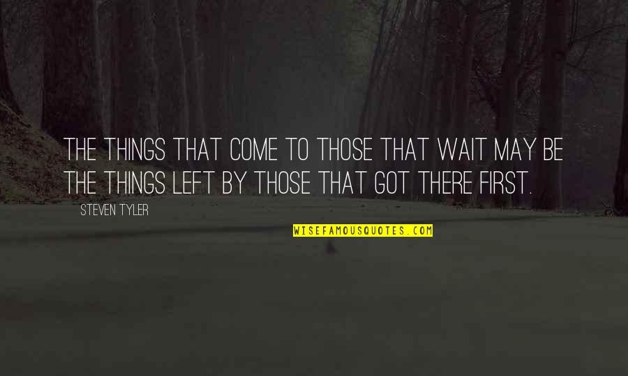 Steven Tyler Quotes By Steven Tyler: The things that come to those that wait