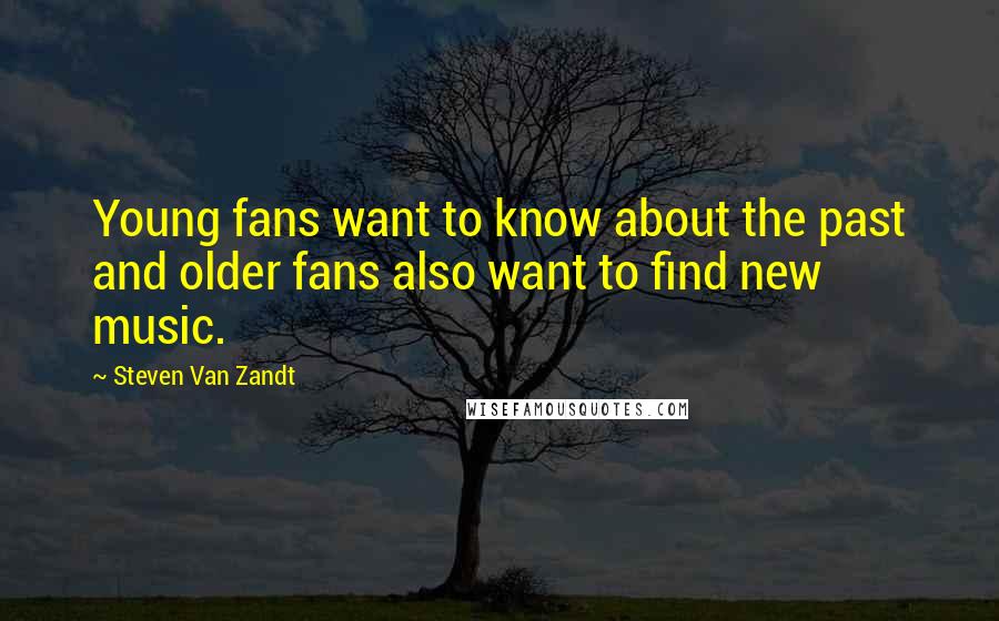 Steven Van Zandt quotes: Young fans want to know about the past and older fans also want to find new music.