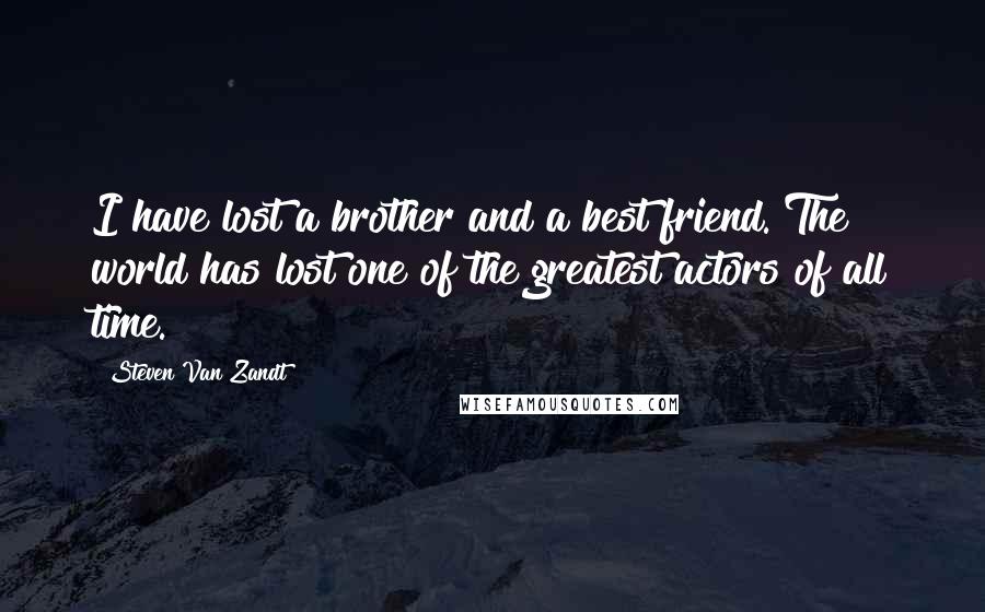 Steven Van Zandt quotes: I have lost a brother and a best friend. The world has lost one of the greatest actors of all time.