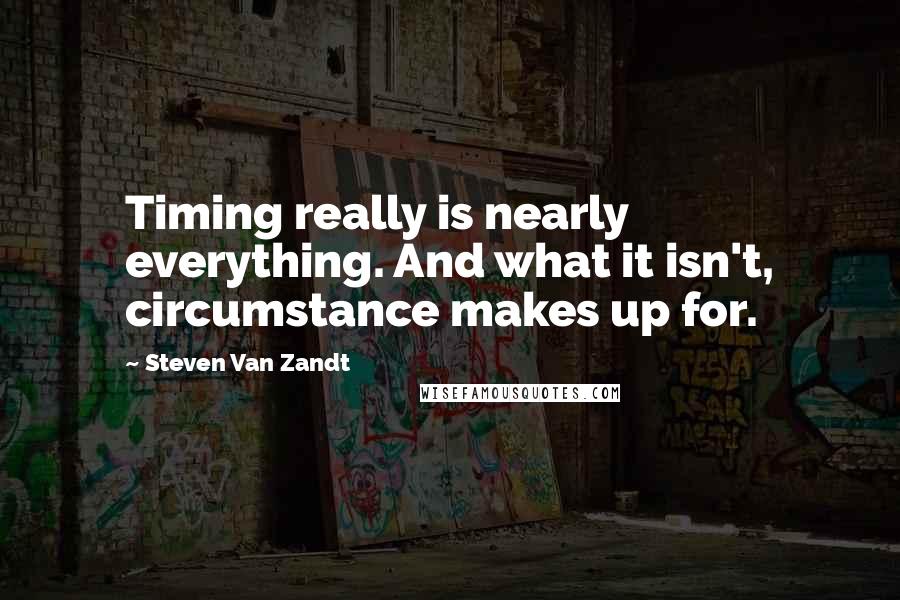 Steven Van Zandt quotes: Timing really is nearly everything. And what it isn't, circumstance makes up for.