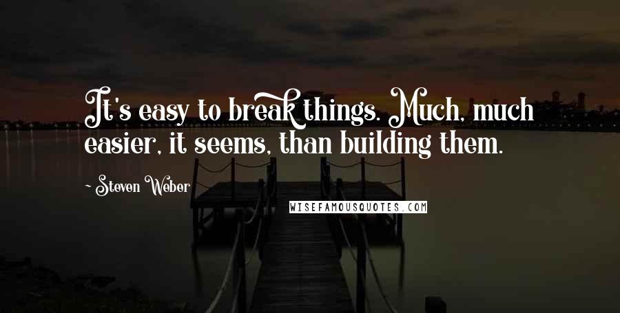 Steven Weber quotes: It's easy to break things. Much, much easier, it seems, than building them.