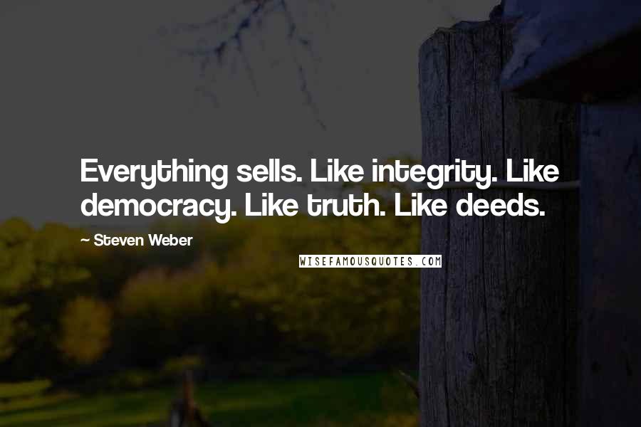 Steven Weber quotes: Everything sells. Like integrity. Like democracy. Like truth. Like deeds.