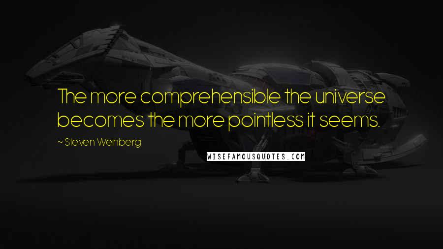Steven Weinberg quotes: The more comprehensible the universe becomes the more pointless it seems.