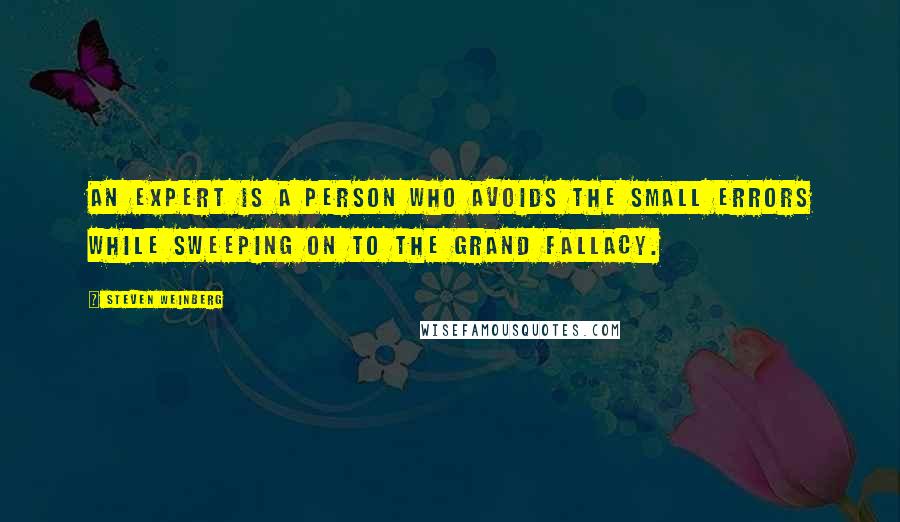 Steven Weinberg quotes: An expert is a person who avoids the small errors while sweeping on to the grand fallacy.