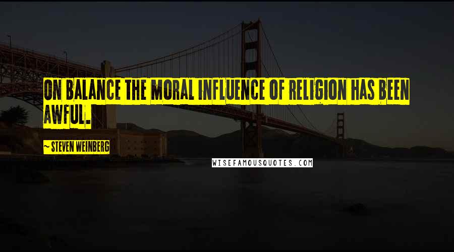 Steven Weinberg quotes: On balance the moral influence of religion has been awful.