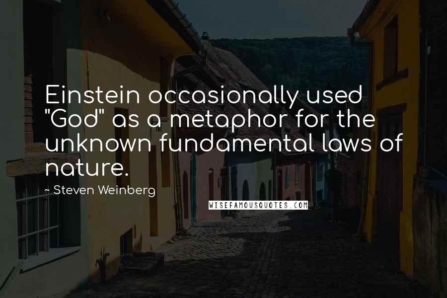 Steven Weinberg quotes: Einstein occasionally used "God" as a metaphor for the unknown fundamental laws of nature.