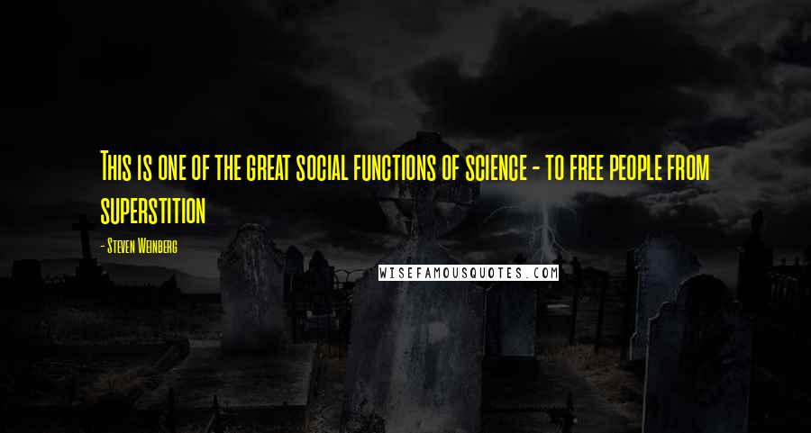 Steven Weinberg quotes: This is one of the great social functions of science - to free people from superstition
