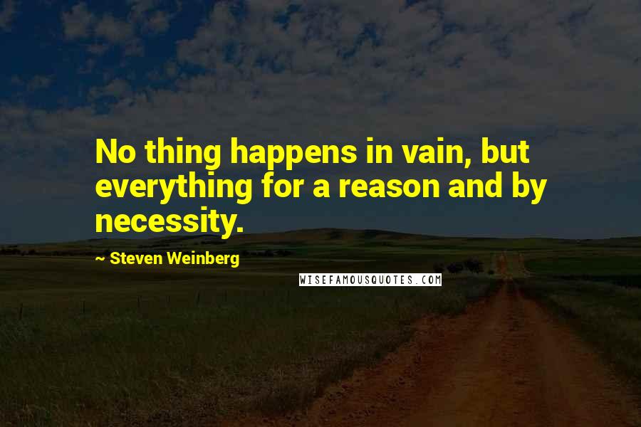 Steven Weinberg quotes: No thing happens in vain, but everything for a reason and by necessity.