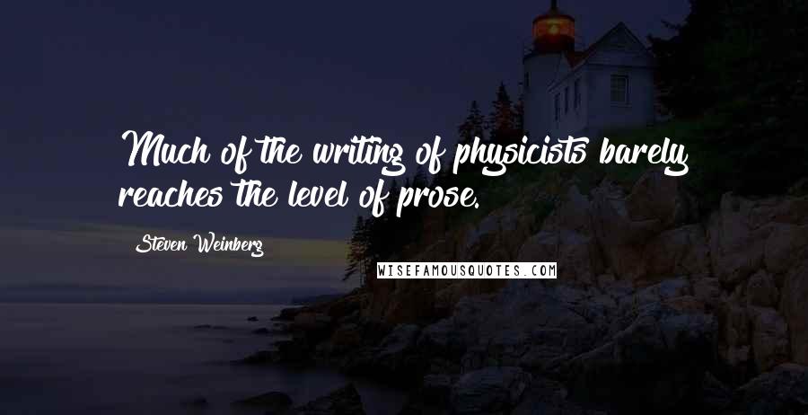 Steven Weinberg quotes: Much of the writing of physicists barely reaches the level of prose.