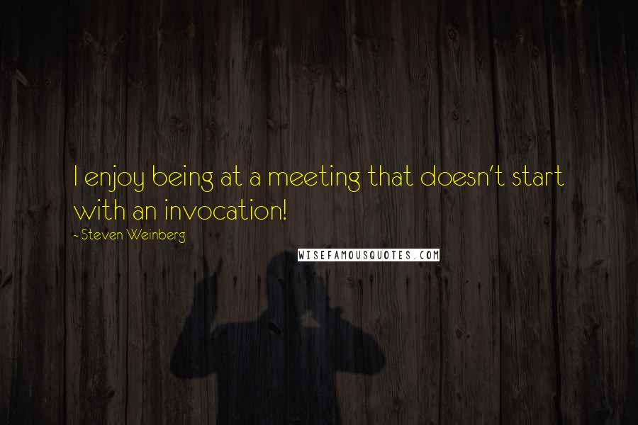 Steven Weinberg quotes: I enjoy being at a meeting that doesn't start with an invocation!