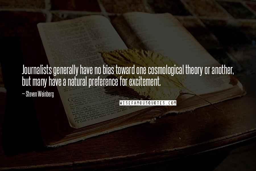 Steven Weinberg quotes: Journalists generally have no bias toward one cosmological theory or another, but many have a natural preference for excitement.