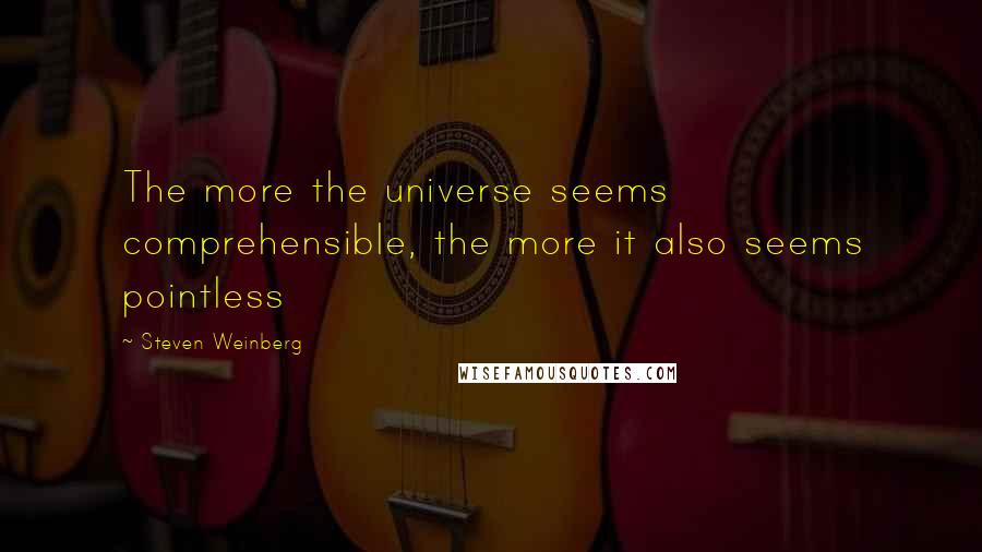 Steven Weinberg quotes: The more the universe seems comprehensible, the more it also seems pointless