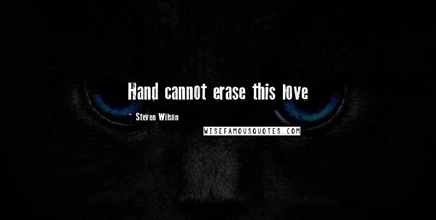 Steven Wilson quotes: Hand cannot erase this love