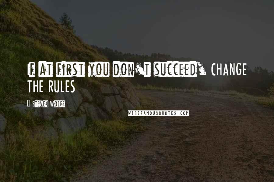 Steven Wolff quotes: If at first you don't succeed, CHANGE THE RULES