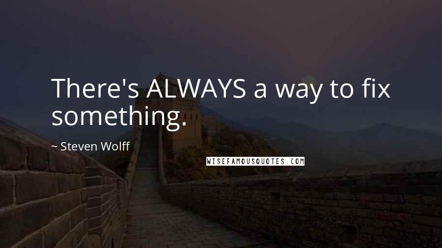 Steven Wolff quotes: There's ALWAYS a way to fix something.