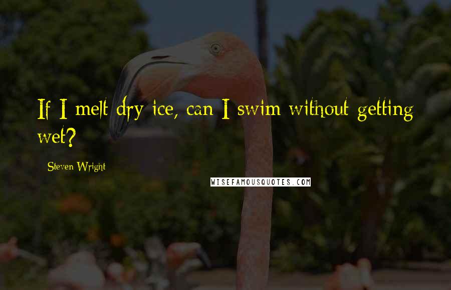 Steven Wright quotes: If I melt dry ice, can I swim without getting wet?