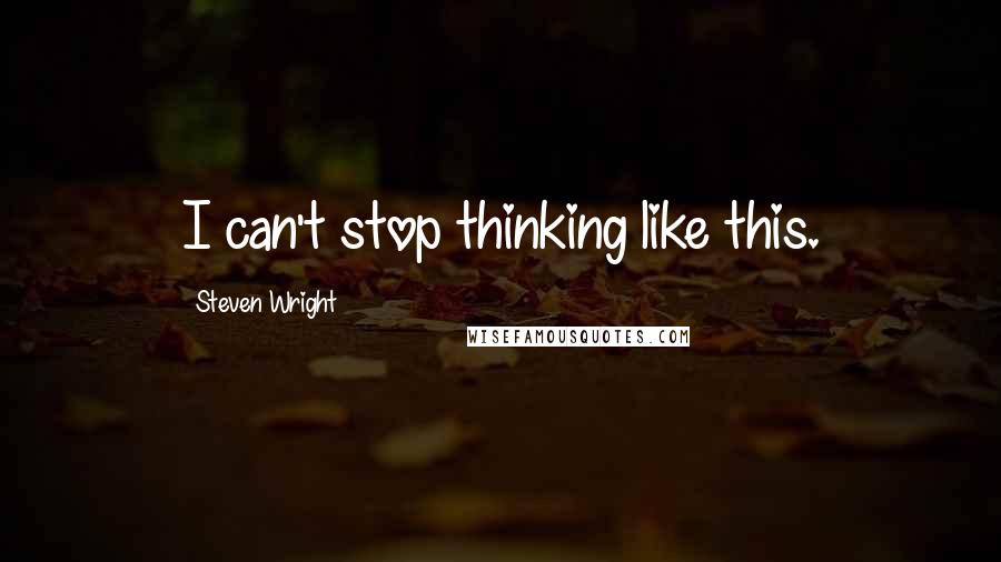 Steven Wright quotes: I can't stop thinking like this.