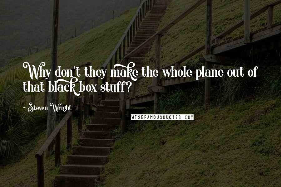 Steven Wright quotes: Why don't they make the whole plane out of that black box stuff?