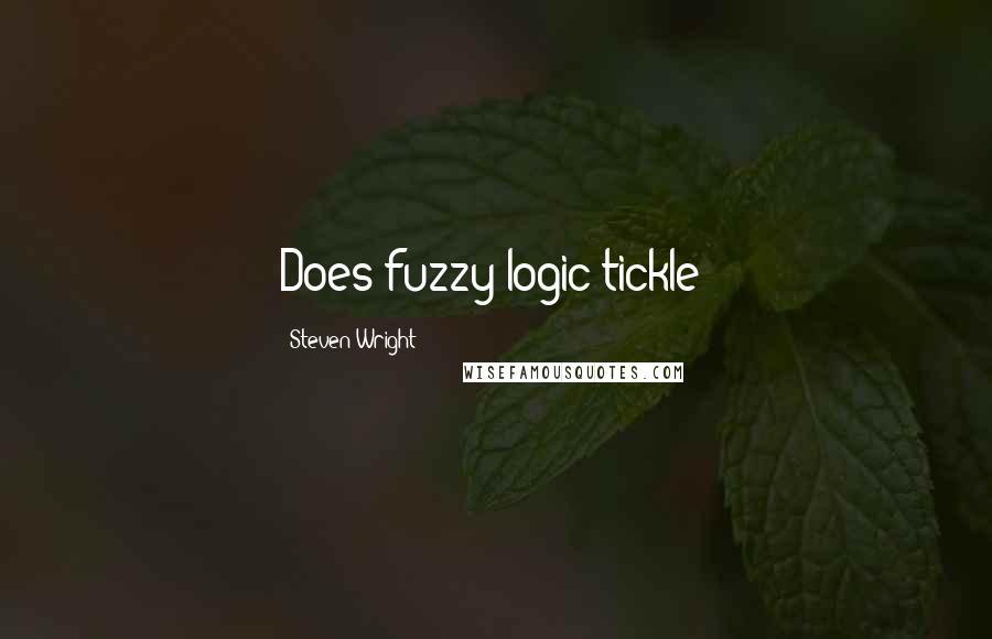Steven Wright quotes: Does fuzzy logic tickle?