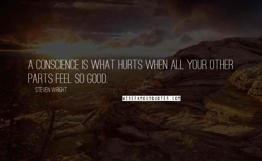 Steven Wright quotes: A conscience is what hurts when all your other parts feel so good.