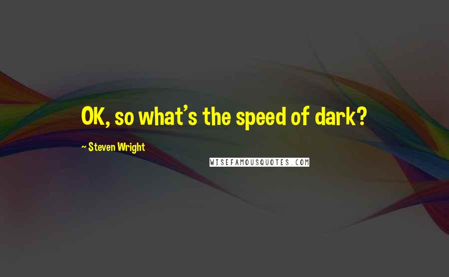 Steven Wright quotes: OK, so what's the speed of dark?