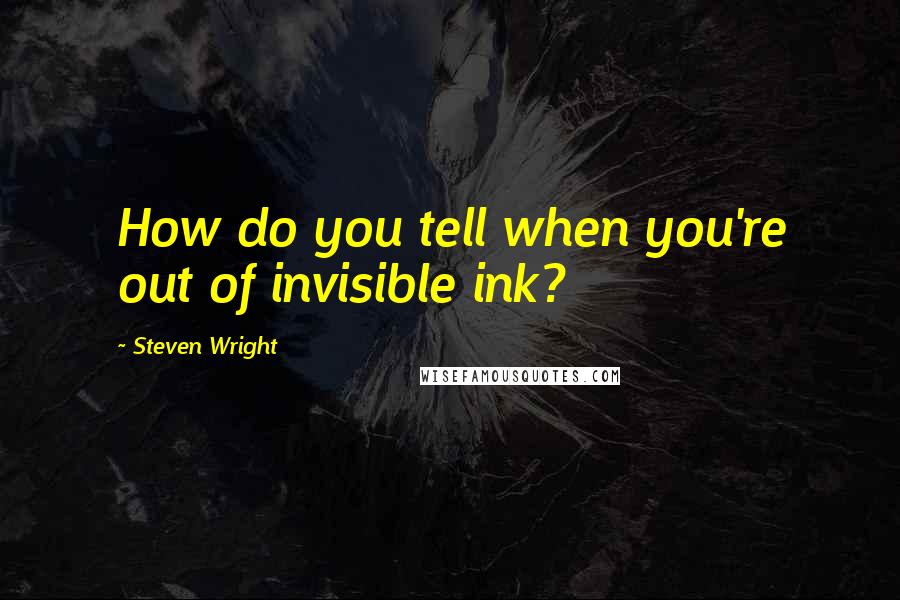 Steven Wright quotes: How do you tell when you're out of invisible ink?