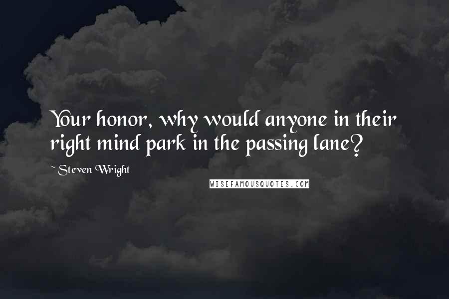 Steven Wright quotes: Your honor, why would anyone in their right mind park in the passing lane?