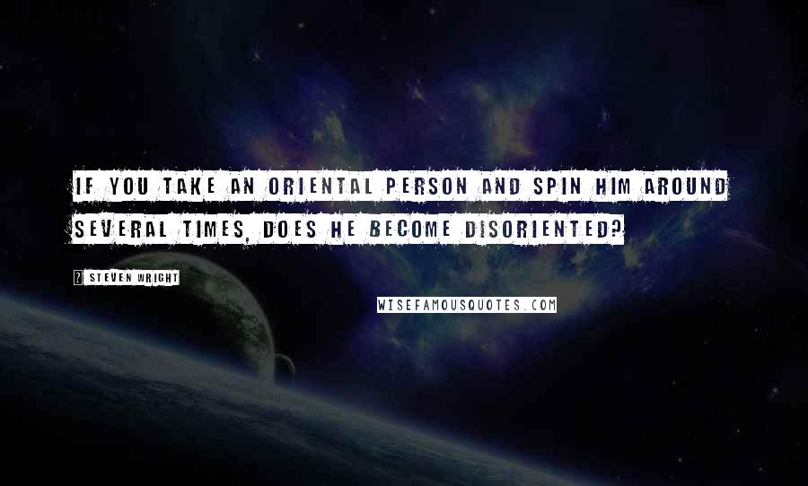 Steven Wright quotes: If you take an Oriental person and spin him around several times, does he become disoriented?