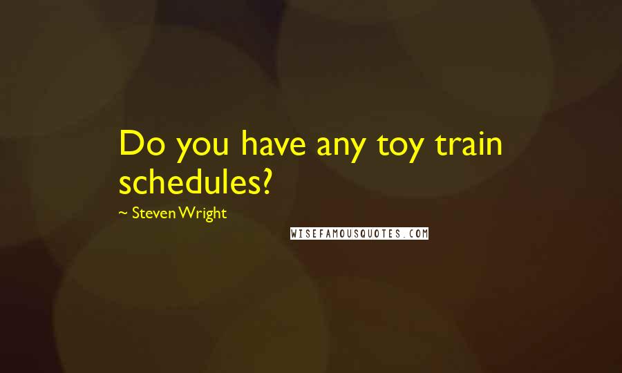 Steven Wright quotes: Do you have any toy train schedules?