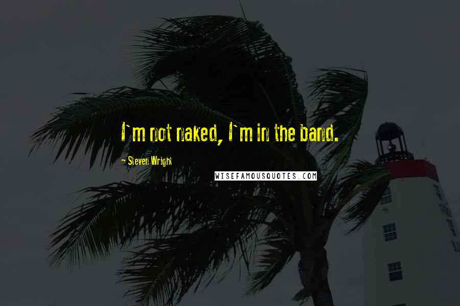 Steven Wright quotes: I'm not naked, I'm in the band.