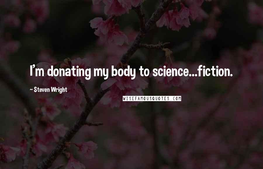 Steven Wright quotes: I'm donating my body to science...fiction.