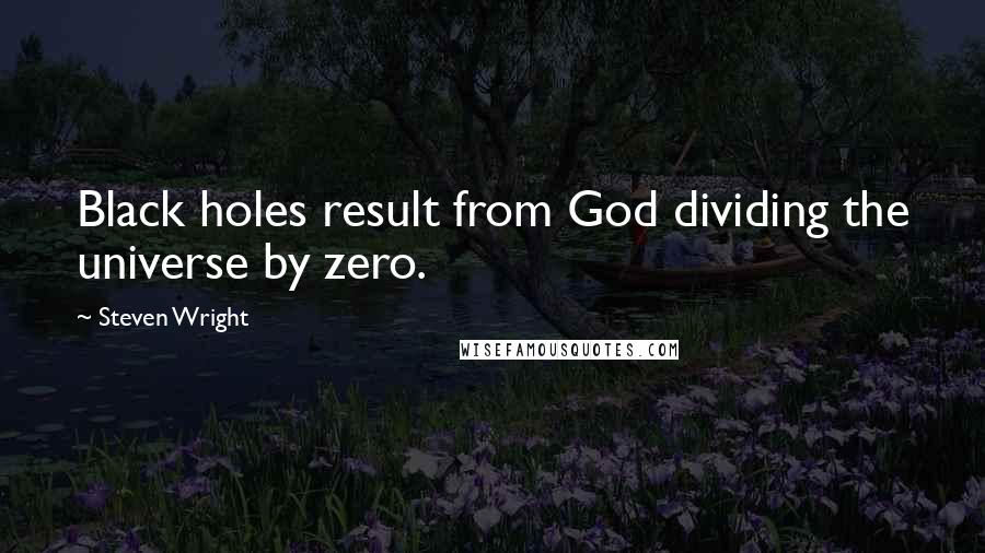 Steven Wright quotes: Black holes result from God dividing the universe by zero.