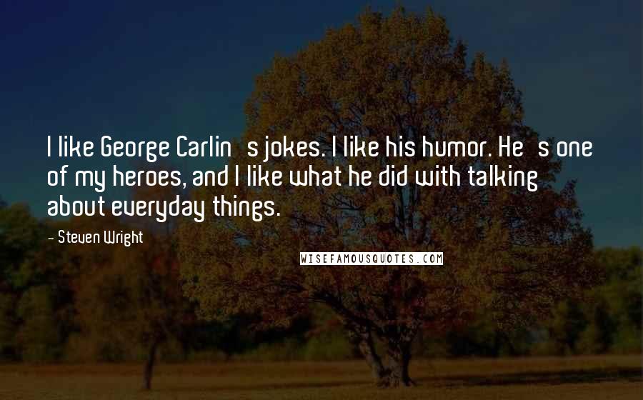 Steven Wright quotes: I like George Carlin's jokes. I like his humor. He's one of my heroes, and I like what he did with talking about everyday things.