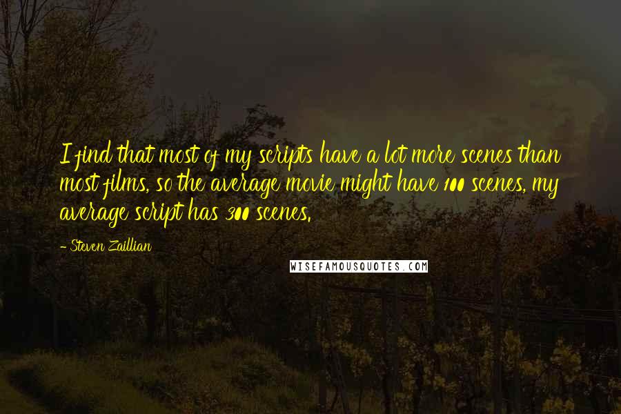 Steven Zaillian quotes: I find that most of my scripts have a lot more scenes than most films, so the average movie might have 100 scenes, my average script has 300 scenes.