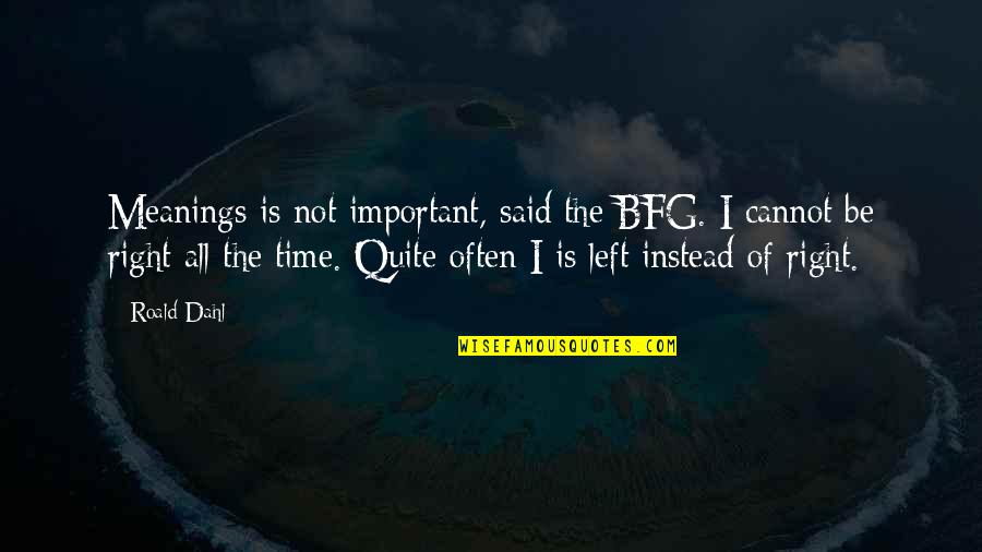 Stevener Eye Quotes By Roald Dahl: Meanings is not important, said the BFG. I Stevener Eye Quotes By Roald Dahl: Meanings is not important, said the BFG. I
