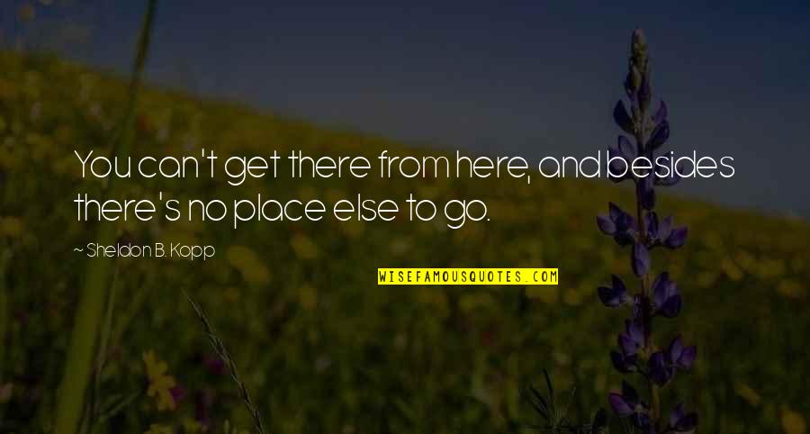 Stevener Gaskin Quotes By Sheldon B. Kopp: You can't get there from here, and besides Stevener Gaskin Quotes By Sheldon B. Kopp: You can't get there from here, and besides