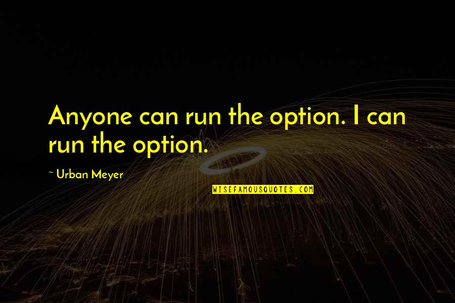 Stevenettes Quotes By Urban Meyer: Anyone can run the option. I can run