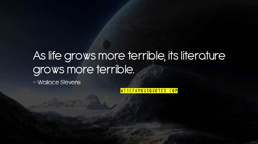 Stevens Quotes By Wallace Stevens: As life grows more terrible, its literature grows Stevens Quotes By Wallace Stevens: As life grows more terrible, its literature grows