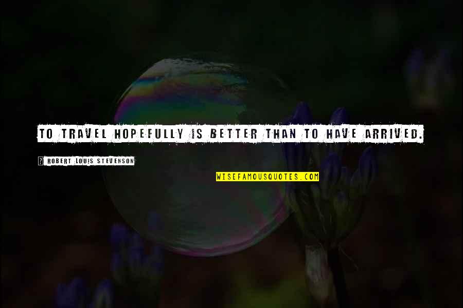 Stevenson Robert Louis Quotes By Robert Louis Stevenson: To travel hopefully is better than to have Stevenson Robert Louis Quotes By Robert Louis Stevenson: To travel hopefully is better than to have