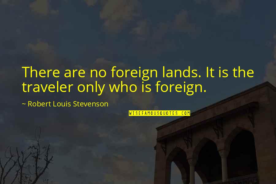 Stevenson Robert Louis Quotes By Robert Louis Stevenson: There are no foreign lands. It is the Stevenson Robert Louis Quotes By Robert Louis Stevenson: There are no foreign lands. It is the
