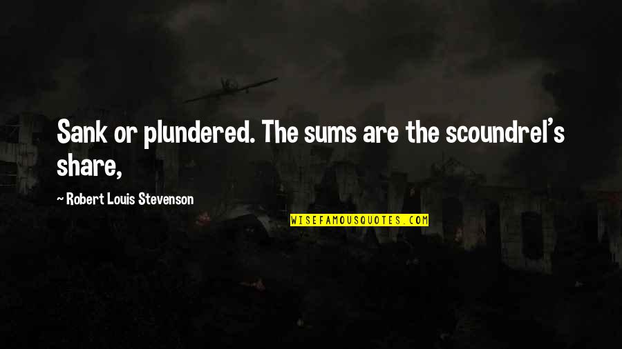 Stevenson Robert Louis Quotes By Robert Louis Stevenson: Sank or plundered. The sums are the scoundrel's Stevenson Robert Louis Quotes By Robert Louis Stevenson: Sank or plundered. The sums are the scoundrel's
