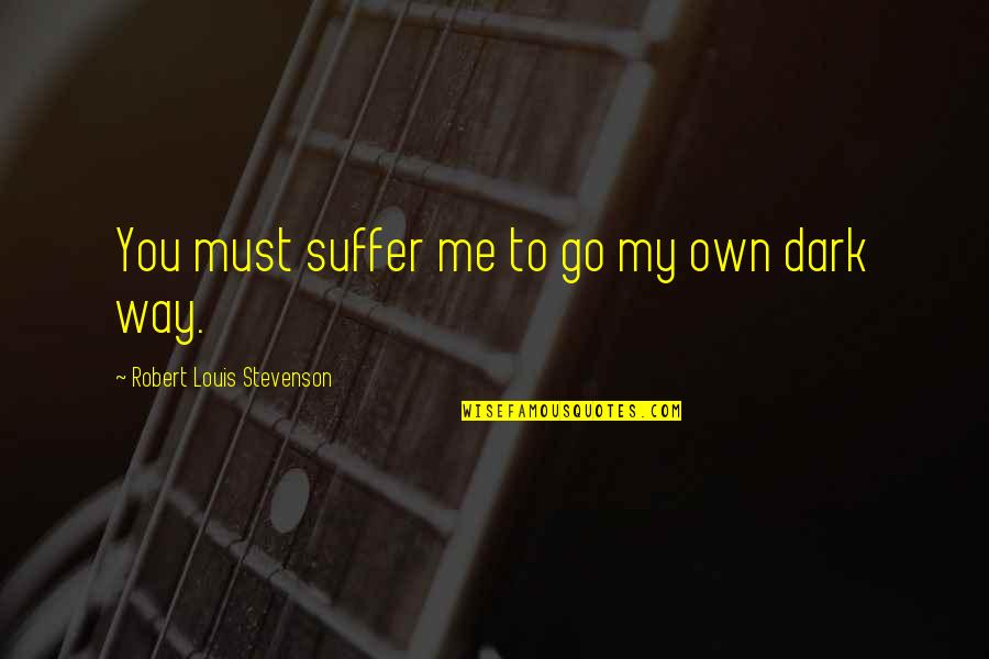 Stevenson Robert Louis Quotes By Robert Louis Stevenson: You must suffer me to go my own Stevenson Robert Louis Quotes By Robert Louis Stevenson: You must suffer me to go my own