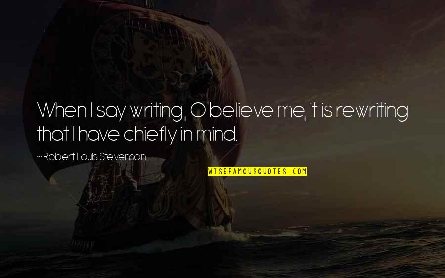 Stevenson Robert Louis Quotes By Robert Louis Stevenson: When I say writing, O believe me, it Stevenson Robert Louis Quotes By Robert Louis Stevenson: When I say writing, O believe me, it