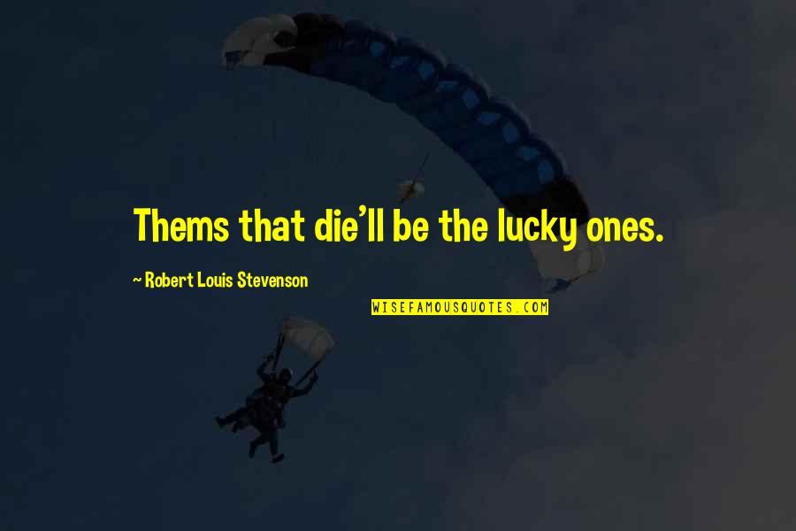 Stevenson Robert Louis Quotes By Robert Louis Stevenson: Thems that die'll be the lucky ones. Stevenson Robert Louis Quotes By Robert Louis Stevenson: Thems that die'll be the lucky ones.