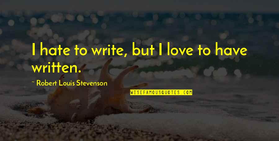 Stevenson Robert Louis Quotes By Robert Louis Stevenson: I hate to write, but I love to Stevenson Robert Louis Quotes By Robert Louis Stevenson: I hate to write, but I love to