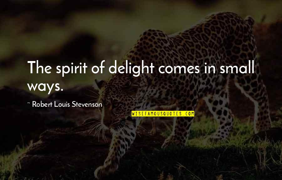 Stevenson Robert Louis Quotes By Robert Louis Stevenson: The spirit of delight comes in small ways.