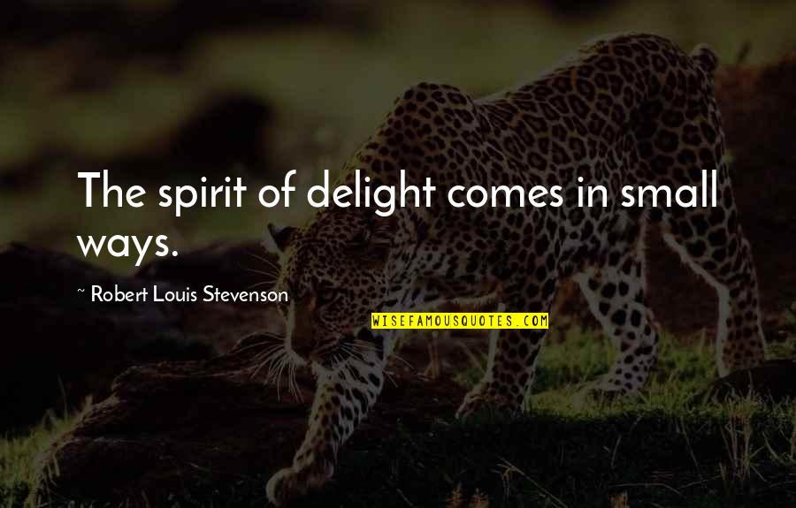 Stevenson Robert Louis Quotes By Robert Louis Stevenson: The spirit of delight comes in small ways. Stevenson Robert Louis Quotes By Robert Louis Stevenson: The spirit of delight comes in small ways.