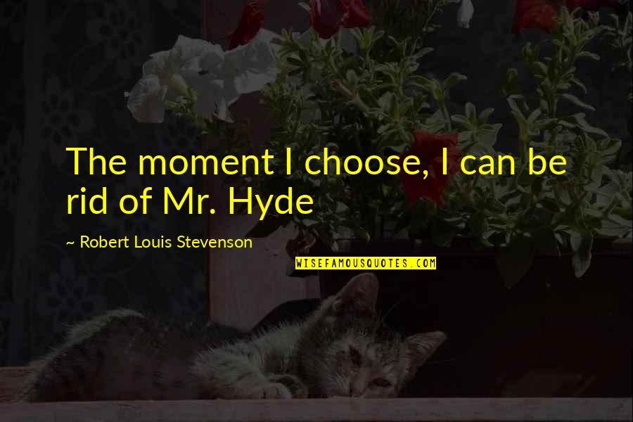 Stevenson Robert Louis Quotes By Robert Louis Stevenson: The moment I choose, I can be rid Stevenson Robert Louis Quotes By Robert Louis Stevenson: The moment I choose, I can be rid