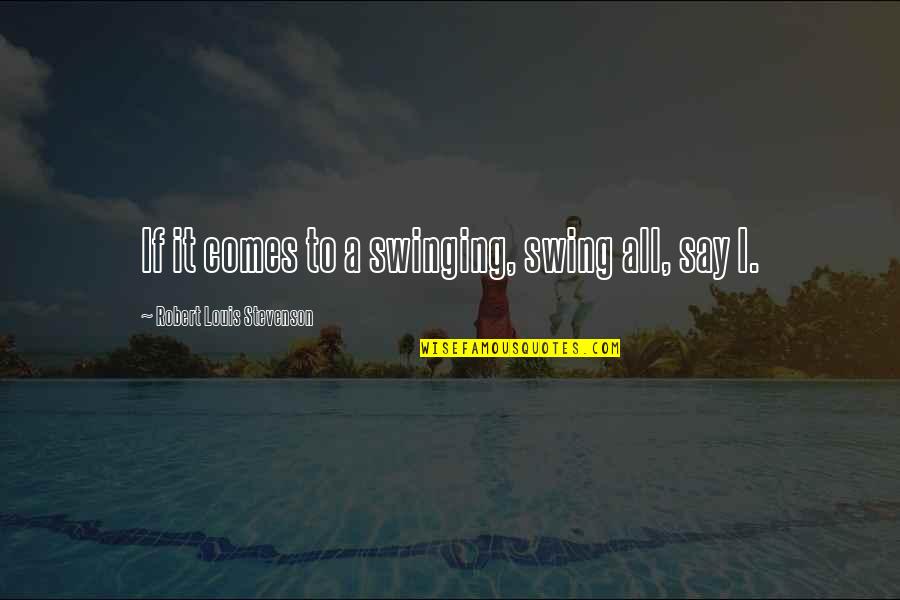 Stevenson Robert Louis Quotes By Robert Louis Stevenson: If it comes to a swinging, swing all, Stevenson Robert Louis Quotes By Robert Louis Stevenson: If it comes to a swinging, swing all,